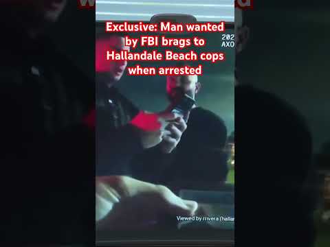 EXCLUSIVE: Video shows man wanted by the FBI bragging to Hallandale Beach cops when arrested.